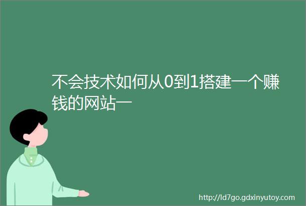 不会技术如何从0到1搭建一个赚钱的网站一