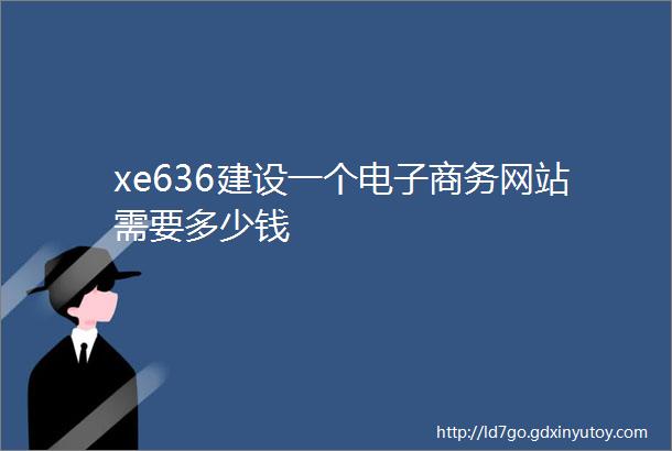 xe636建设一个电子商务网站需要多少钱